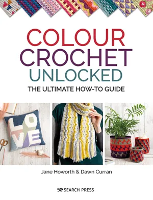 Colour Crochet Unlocked - The Ultimate How-To Guide pattern book by Jane Howorth & Dawn Curran